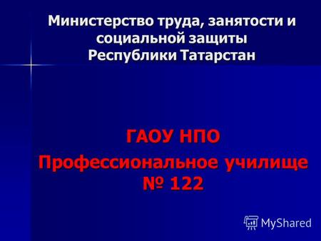 Министерство труда, занятости и социальной защиты Республики Татарстан ГАОУ НПО Профессиональное училище 122.