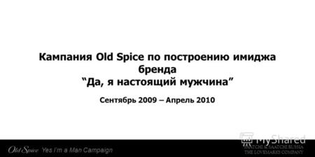 SAATCHI & SAATCHI RUSSIA THE LOVEMARKS COMPANY Yes Im a Man Campaign Кампания Old Spice по построению имиджа бренда Да, я настоящий мужчина Сентябрь 2009.