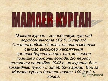 Мамаев курган - господствующая над городом высота 102.0. В период Сталинградской битвы он стал местом самого высокого напряжения противоборствующих сил,