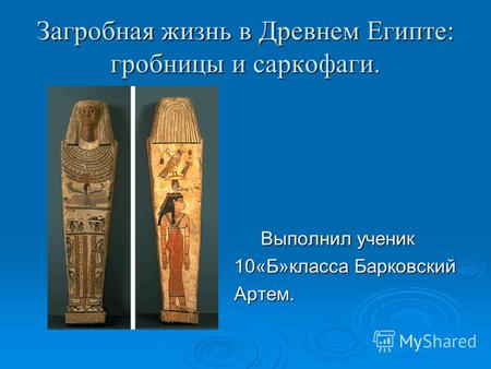 Загробная жизнь в Древнем Египте: гробницы и саркофаги. Выполнил ученик Выполнил ученик 10«Б»класса Барковский Артем.