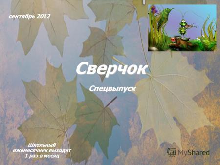 Сентябрь 2012 Сверчок Школьный ежемесячник выходит 1 раз в месяц Спецвыпуск.