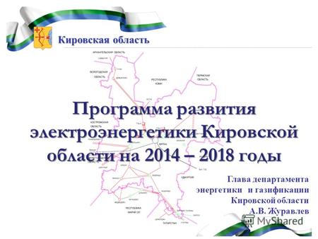 Кировская область Программа развития электроэнергетики Кировской области на 2014 – 2018 годы Глава департамента энергетики и газификации Кировской области.
