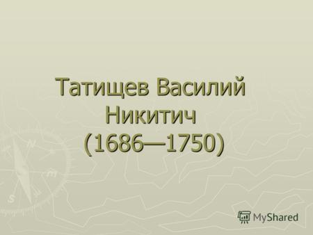 Татищев Василий Никитич (16861750). Татищев Василий Никитич – выдающийся ученый, горнозаводской деятель, один из наиболее ярких и разносторонних «птенцов.