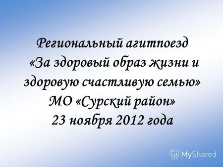 Региональный агитпоезд «За здоровый образ жизни и здоровую счастливую семью» МО «Сурский район» 23 ноября 2012 года.