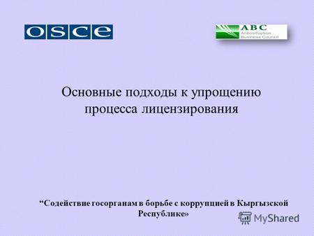 Содействие госорганам в борьбе с коррупцией в Кыргызской Республике» Основные подходы к упрощению процесса лицензирования.
