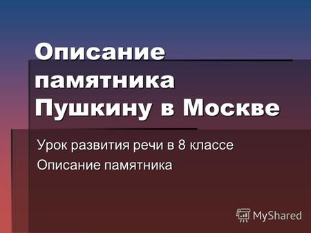 Описание памятника Пушкину в Москве Урок развития речи в 8 классе Описание памятника.