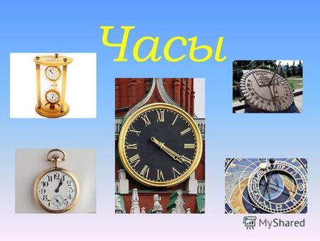 Часы Цель: Формирование представления об эволюции часов Задачи: Проследить историю изобретения часов; Выявить виды часов и сферы применения; Ответить на.