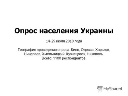 Опрос населения Украины 14-29 июля 2010 года География проведения опроса: Киев, Одесса, Харьков, Николаев, Хмельницкий, Кузнецовск, Никополь. Всего: 1100.