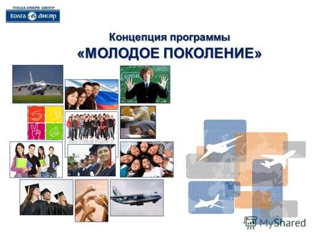Концепция программы «МОЛОДОЕ ПОКОЛЕНИЕ». Стратегические цели Группы компаний «Волга-Днепр» Миссия ГрК: Миссия ГрК: Мы создаем надежные воздушные мосты.