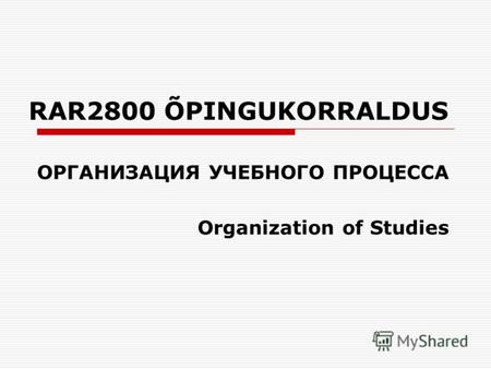 RAR2800 ÕPINGUKORRALDUS ОРГАНИЗАЦИЯ УЧЕБНОГО ПРОЦЕССА Organization of Studies.