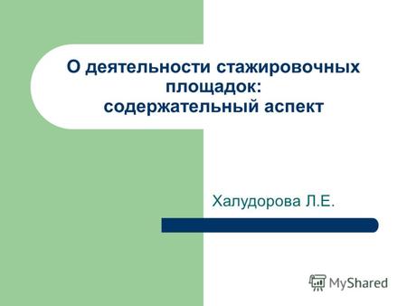 О деятельности стажировочных площадок: содержательный аспект Халудорова Л.Е.