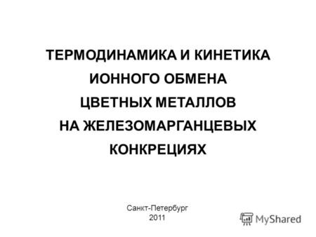 Санкт-Петербург 2011 ТЕРМОДИНАМИКА И КИНЕТИКА ИОННОГО ОБМЕНА ЦВЕТНЫХ МЕТАЛЛОВ НА ЖЕЛЕЗОМАРГАНЦЕВЫХ КОНКРЕЦИЯХ.