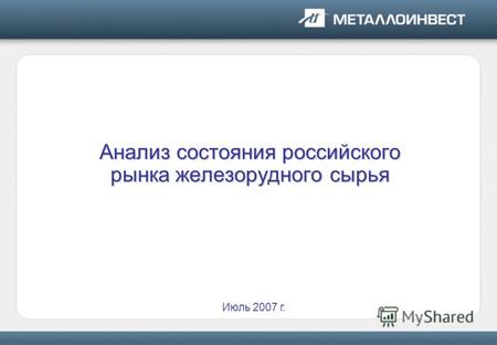 Июль 2007 г. Анализ состояния российского рынка железорудного сырья.