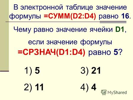 В электронной таблице значение формулы =СУММ(D2:D4) равно 16. Чему равно значение ячейки D1, если значение формулы =СРЗНАЧ(D1:D4) равно 5? 1) 5 2) 11 3)