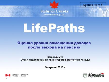 1 LifePaths Оценка уровня замещения доходов после выхода на пенсию Кевин Д. Мур Отдел моделирования Министерства статистики Канады Февраль 2010 г. Agenda.