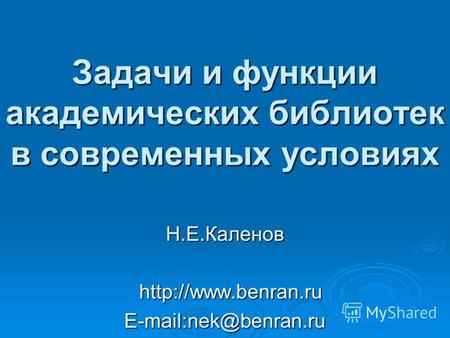 Задачи и функции академических библиотек в современных условиях Н.Е.Каленов   E-mail:nek@benran.ru.