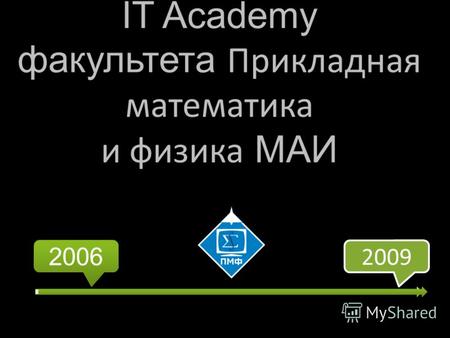 IT Academy факультета Прикладная математика и физика МАИ 2009 2006.