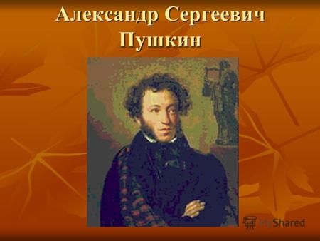 Александр Сергеевич Пушкин. Детство поэта Александр Сергеевич Пушкин родился 26 мая 1799 года в Москве в дворянской помещичьей семье (отец его был майор.