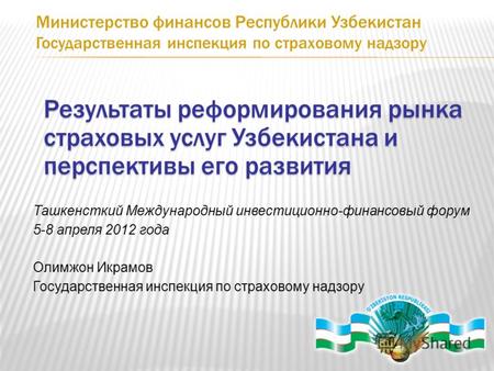 Результаты реформирования рынка страховых услуг Узбекистана и перспективы его развития Ташкенсткий Международный инвестиционно-финансовый форум 5-8 апреля.