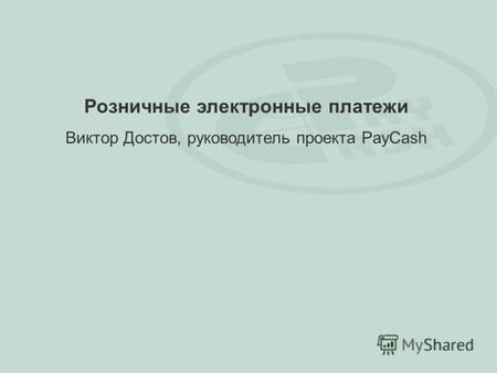 Розничные электронные платежи Виктор Достов, руководитель проекта PayCash.
