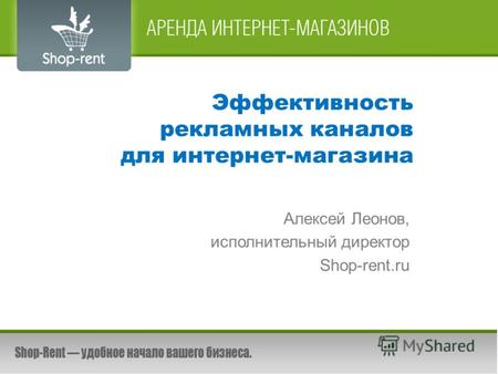 Эффективность рекламных каналов для интернет-магазина Алексей Леонов, исполнительный директор Shop-rent.ru.