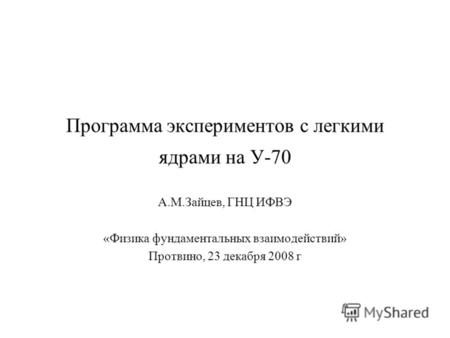 Программа экспериментов с легкими ядрами на У-70 А.М.Зайцев, ГНЦ ИФВЭ «Физика фундаментальных взаимодействий» Протвино, 23 декабря 2008 г.