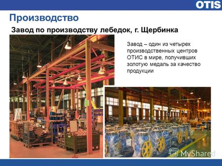 Производство Завод по производству лебедок, г. Щербинка Завод – один из четырех производственных центров ОТИС в мире, получивших золотую медаль за качество.