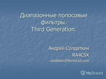 Диапазонные полосовые фильтры. Third Generation. Андрей Солдаткин RA4CSXsoldatkin@RemoLtd.com.