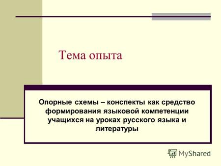 Тема опыта Опорные схемы – конспекты как средство формирования языковой компетенции учащихся на уроках русского языка и литературы.