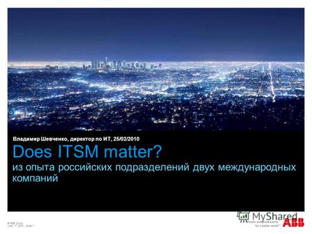© ABB Group June 17, 2013 | Slide 1 Does ITSM matter? из опыта российских подразделений двух международных компаний Владимир Шевченко, директор по ИТ,