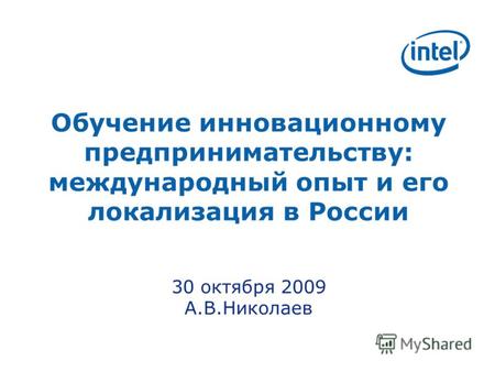 Обучение инновационному предпринимательству: международный опыт и его локализация в России 30 октября 2009 А.В.Николаев.