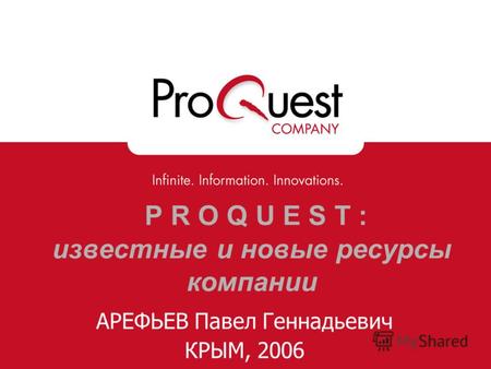 P R O Q U E S T : известные и новые ресурсы компании АРЕФЬЕВ Павел Геннадьевич КРЫМ, 2006.