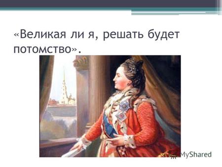 «Великая ли я, решать будет потомство».. Екатерина II: эпоха и личность. 1762-1796 гг.