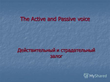 The Active and Passive voice Действительный и страдательный залог.
