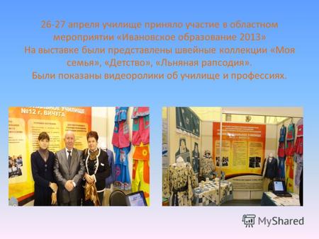 26-27 апреля училище приняло участие в областном мероприятии «Ивановское образование 2013» На выставке были представлены швейные коллекции «Моя семья»,