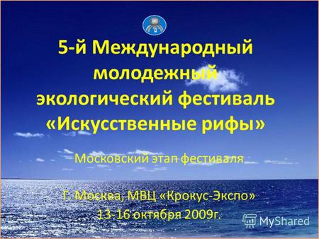 5-й Международный молодежный экологический фестиваль «Искусственные рифы» Московский этап фестиваля Г. Москва, МВЦ «Крокус-Экспо» 13-16 октября 2009г.