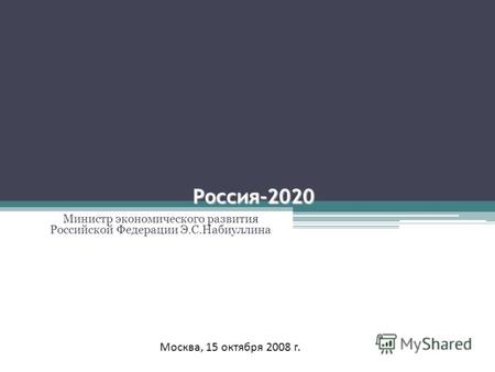 Россия-2020 Министр экономического развития Российской Федерации Э.С.Набиуллина Москва, 15 октября 2008 г.