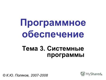 1 Программное обеспечение Тема 3. Системные программы © К.Ю. Поляков, 2007-2008.