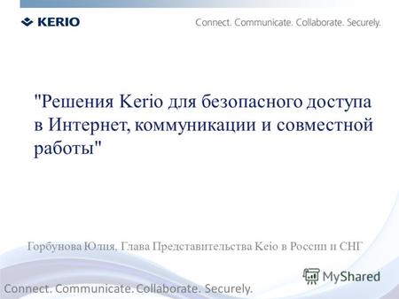 Решения Kerio для безопасного доступа в Интернет, коммуникации и совместной работы Горбунова Юлия, Глава Представительства Keio в России и СНГ Connect.