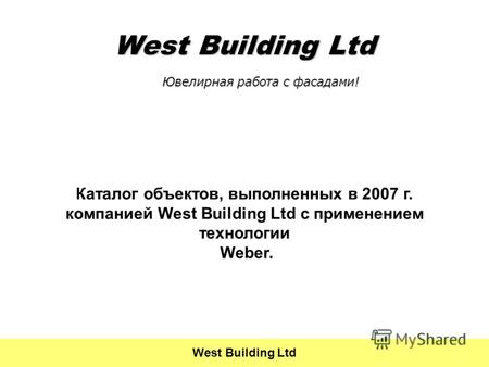 Каталог объектов, выполненных в 2007 г. компанией West Building Ltd с применением технологии Weber. West Building Ltd Ювелирная работа с фасадами!