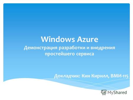 Докладчик: Кин Кирилл, ВМИ-115 Windows Azure Демонстрация разработки и внедрения простейшего сервиса.