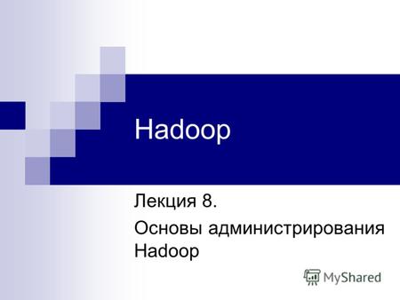 Hadoop Лекция 8. Основы администрирования Hadoop.