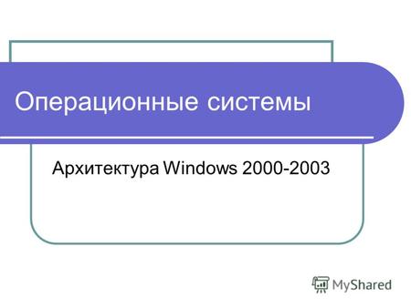Операционные системы Архитектура Windows 2000-2003.