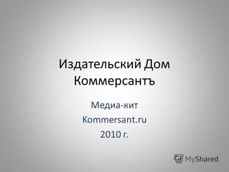 Издательский Дом Коммерсантъ Медиа-кит Kommersant.ru 2010 г.