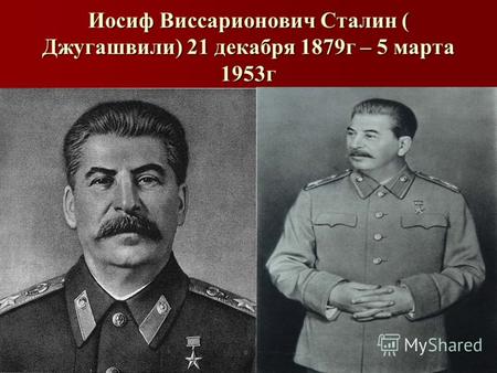 Иосиф Виссарионович Сталин ( Джугашвили) 21 декабря 1879г – 5 марта 1953г.