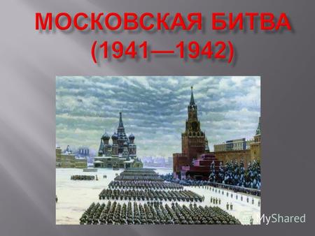 Битва за Москву ( Московская битва, Битва под Москвой ) (30 сентября 1941 20 апреля 1942) боевые действия советских и немецких войск на московском направлении.