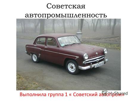 Советская автопромышленность Выполнила группа 1 « Советский автопром»