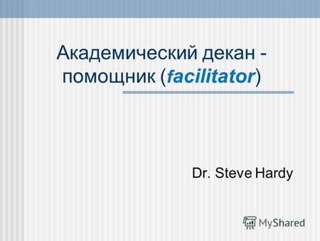 Aкадемический декан - помощник ( f acilitator) Dr. Steve Hardy.