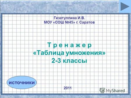Источники Гизатуллина И.В. МОУ «СОШ 45» г. Саратов Т р е н а ж е р «Таблица умножения» 2-3 классы 2011.