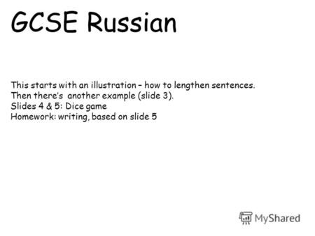 GCSE Russian This starts with an illustration – how to lengthen sentences. Then theres another example (slide 3). Slides 4 & 5: Dice game Homework: writing,